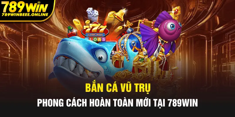 Bắn cá vũ trụ phong cách hoàn toàn mới tại 789Win