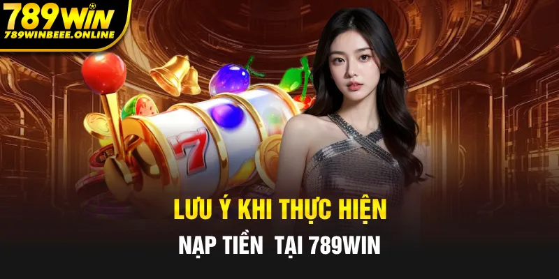 Những điều cần ghi nhớ khi thực hiện nạp tiền 789Win