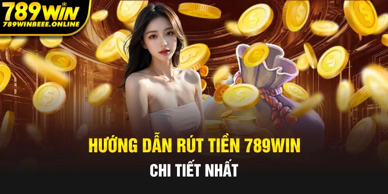 Hướng dẫn rút tiền 789Win chi tiết