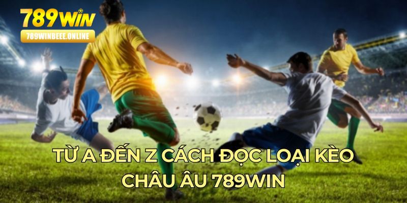 Từ A đến Z cách đọc loại kèo châu Âu 789Win